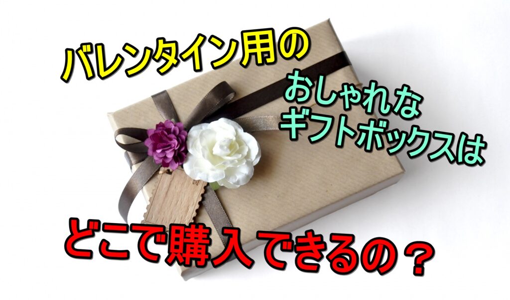 バレンタイン おしゃれな空の箱 ギフトボックス はどこで買えるの いろいろんブログ
